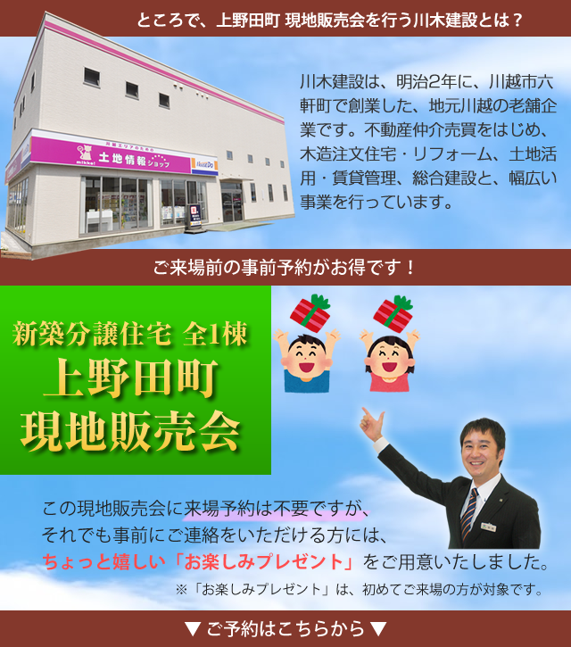 ところで、上野田町　現地販売会を行う川木建設とは？　川木建設は、明治2年に、川越市六軒町で創業した、地元川越の老舗企業です。不動産仲介売買を、はじめ、木造注文住宅・リフォーム、土地活用・賃貸管理、総合建設と、幅広い事業を行っています。